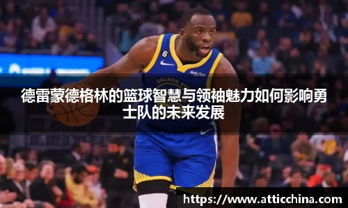 德雷蒙德格林的篮球智慧与领袖魅力如何影响勇士队的未来发展