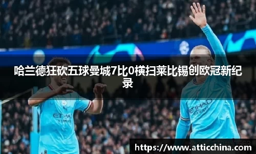 哈兰德狂砍五球曼城7比0横扫莱比锡创欧冠新纪录