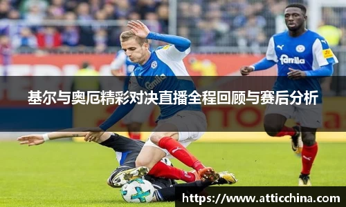 基尔与奥厄精彩对决直播全程回顾与赛后分析