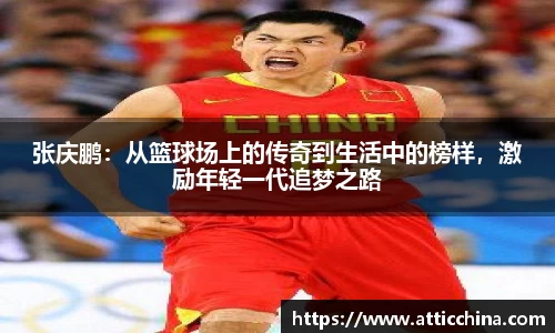 张庆鹏：从篮球场上的传奇到生活中的榜样，激励年轻一代追梦之路