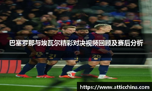 巴塞罗那与埃瓦尔精彩对决视频回顾及赛后分析